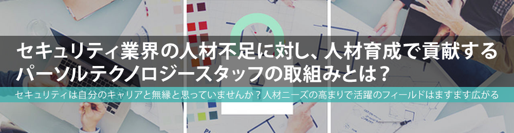 セキュリティ業界の人材不足に対し、人材育成で貢献するパーソルテクノロジースタッフの取組みとは？