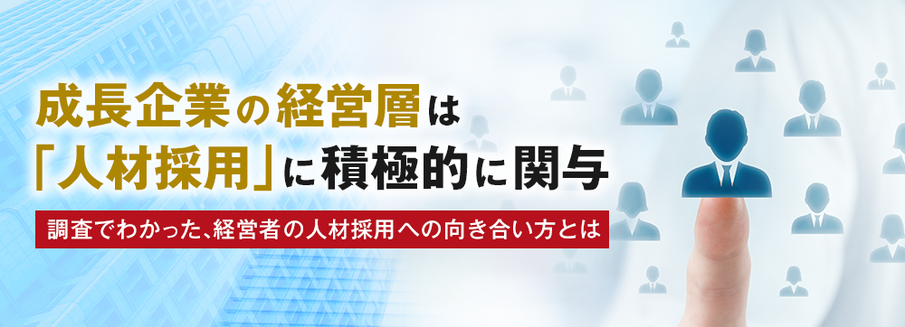 成長企業の経営層は人材採用に積極的に関与