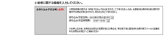 持ち込む日時を予約。目安としては、午前9時から午後12時までに持ち込めば即日修理の可能性がもっとも高く、午後5時までなら可能性あり、それを過ぎると、当日は見積の確認までで、修理は翌日へ持ち越される場合が多い。