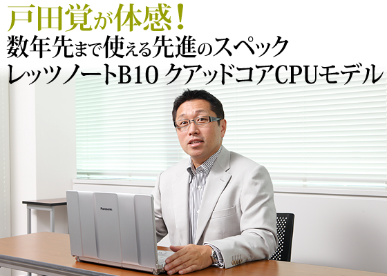 戸田覚が体感！数年先まで使える先進のスペック レッツノートB10クアッドコアCPUモデル